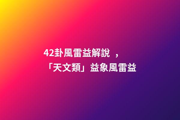 42卦風雷益解說，「天文類」益象風雷益